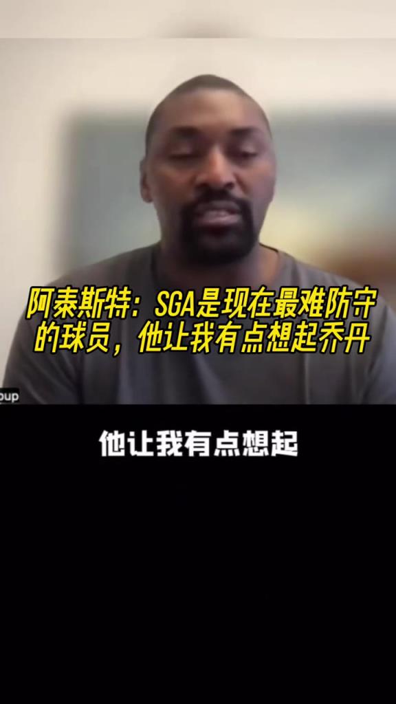 阿泰斯特:SGA是现在最难防守的球员,他让我有点想起乔丹!