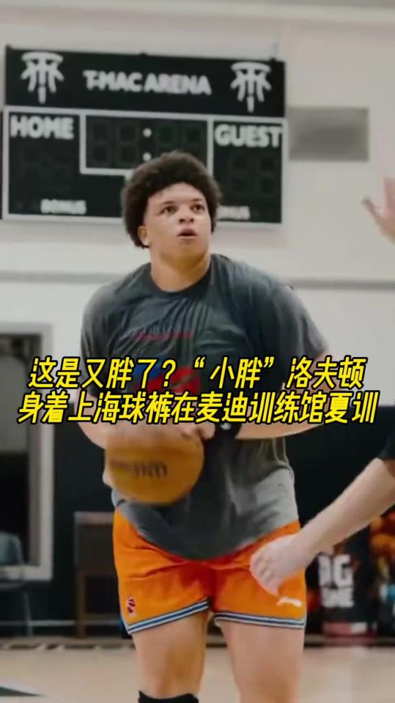 这是又胖了?“小胖”洛夫顿身着上海球裤在麦迪训练馆夏训