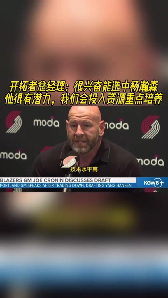 开拓者GM:很兴奋能选中杨瀚森!潜力大!会投入资源重点培养!