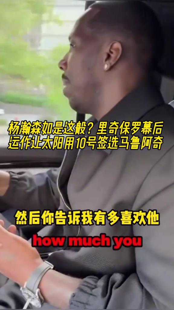 杨瀚森也是这样?里奇保罗幕后运作让太阳用10号签选马卢阿奇