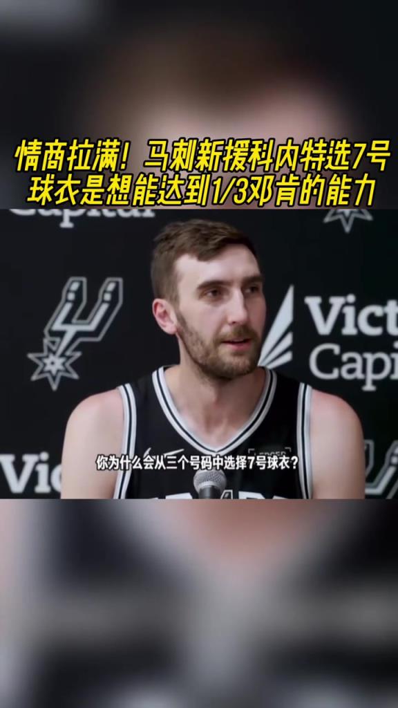 情商拉满!马刺新援科内特选7号球衣是想达到1/3邓肯的能力
