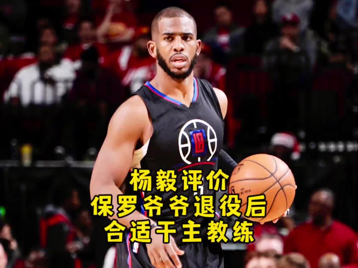 杨毅:保罗退役后可当教练 他的技术是可复制的 库里的你学不来