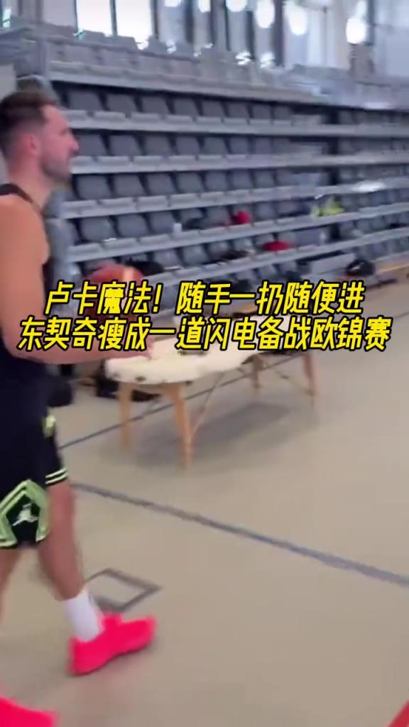 卢卡魔法!随手一扔就进 东契奇瘦成一道闪电备战欧锦赛!
