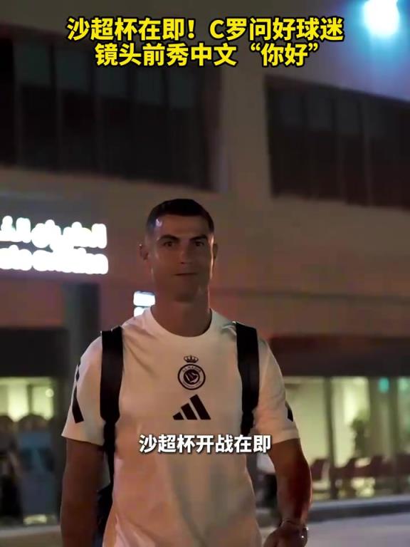 沙超杯在即!C罗问好球迷,镜头前秀中文“你好”!
