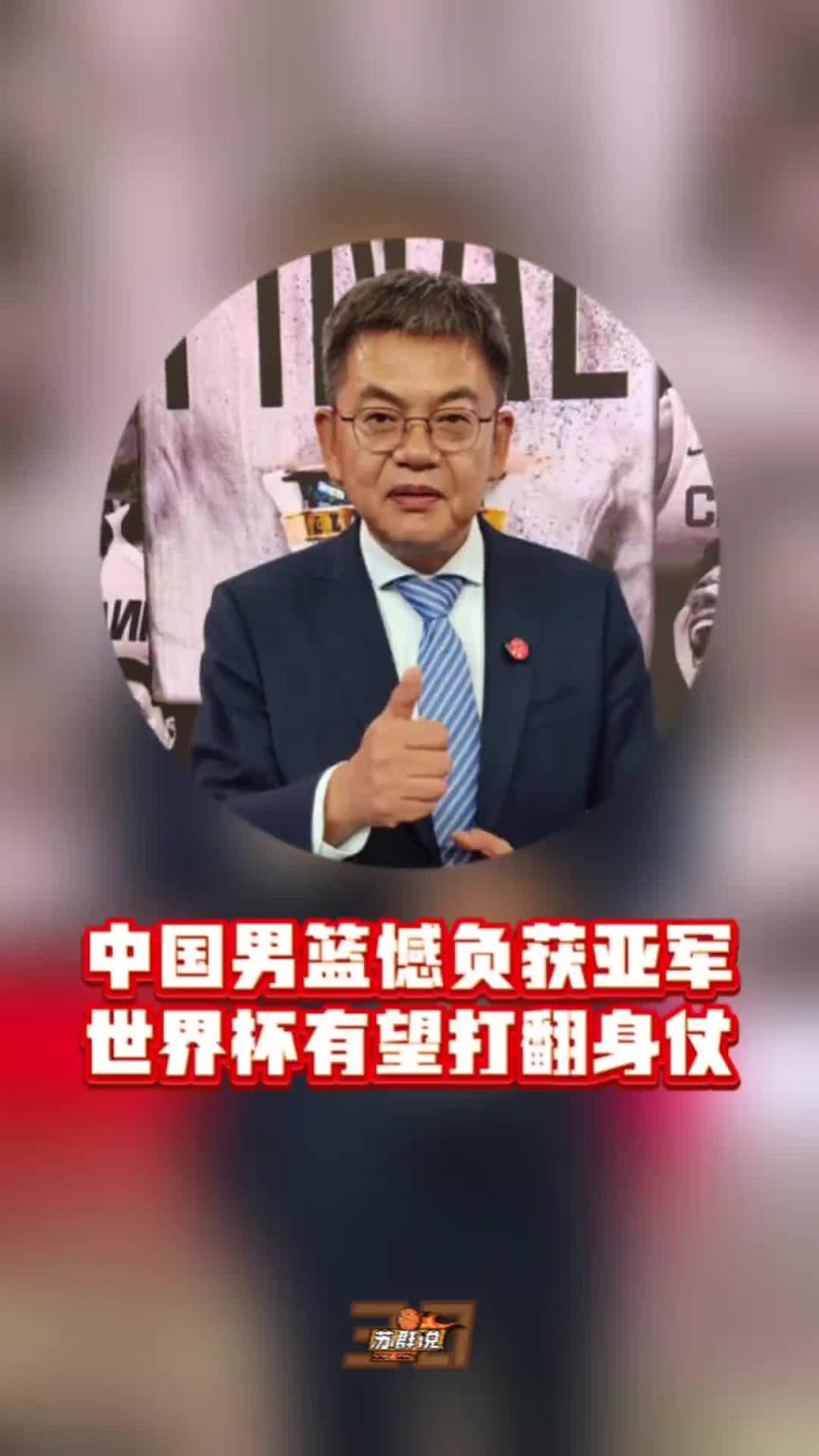 苏群:虽败犹荣!中国男篮惜败拿下亚军 世界杯有希望打翻身仗了